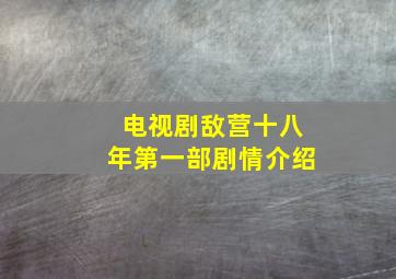 电视剧敌营十八年第一部剧情介绍