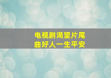 电视剧渴望片尾曲好人一生平安