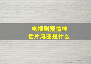 电视剧爱情神话片尾曲是什么