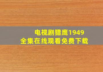 电视剧猎鹰1949全集在线观看免费下载