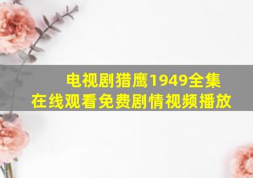 电视剧猎鹰1949全集在线观看免费剧情视频播放