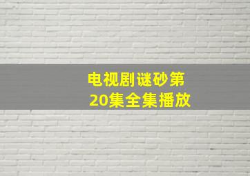 电视剧谜砂第20集全集播放