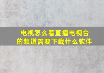 电视怎么看直播电视台的频道需要下载什么软件