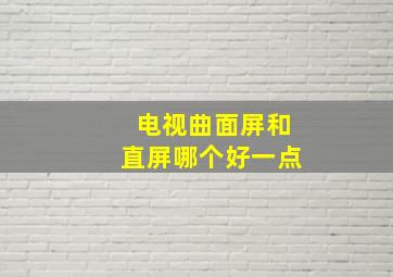 电视曲面屏和直屏哪个好一点