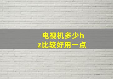 电视机多少hz比较好用一点