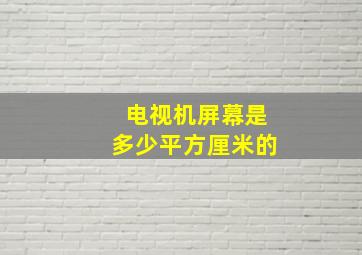 电视机屏幕是多少平方厘米的