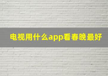 电视用什么app看春晚最好