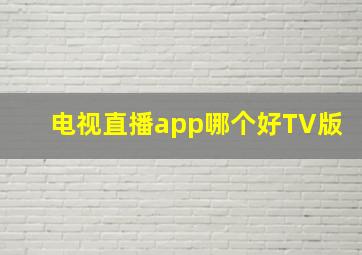 电视直播app哪个好TV版