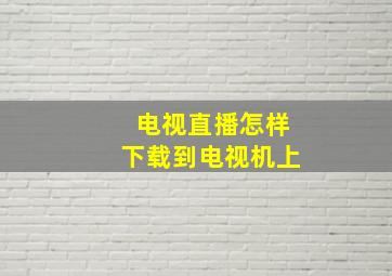 电视直播怎样下载到电视机上