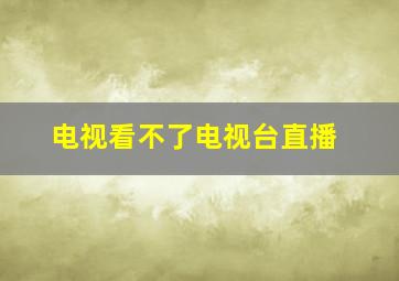 电视看不了电视台直播