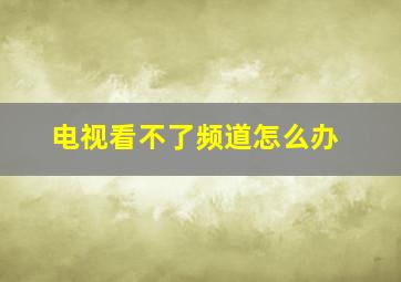 电视看不了频道怎么办