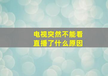 电视突然不能看直播了什么原因