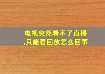 电视突然看不了直播,只能看回放怎么回事