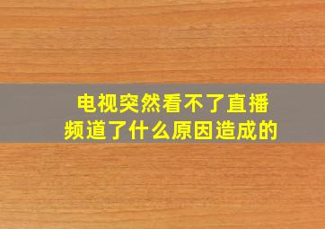 电视突然看不了直播频道了什么原因造成的