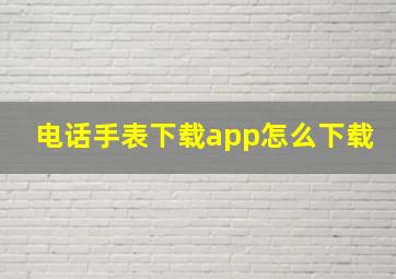 电话手表下载app怎么下载