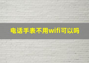 电话手表不用wifi可以吗