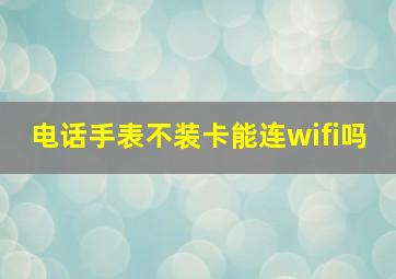 电话手表不装卡能连wifi吗