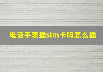 电话手表插sim卡吗怎么插