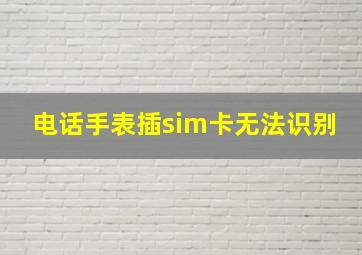 电话手表插sim卡无法识别