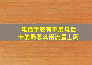 电话手表有不用电话卡的吗怎么用流量上网