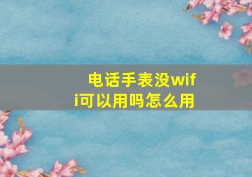 电话手表没wifi可以用吗怎么用