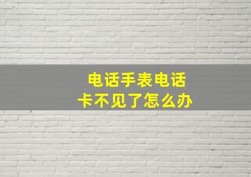 电话手表电话卡不见了怎么办