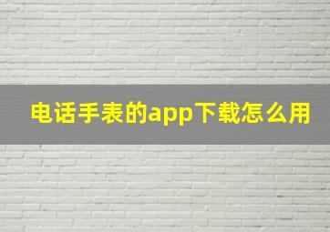 电话手表的app下载怎么用