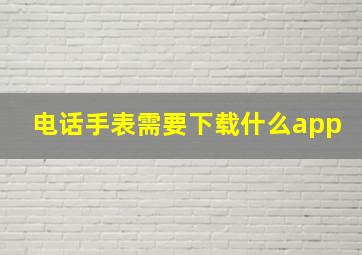 电话手表需要下载什么app