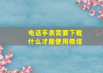 电话手表需要下载什么才能使用微信