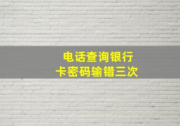 电话查询银行卡密码输错三次