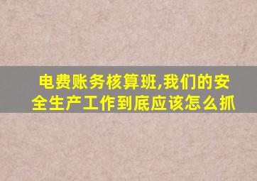 电费账务核算班,我们的安全生产工作到底应该怎么抓