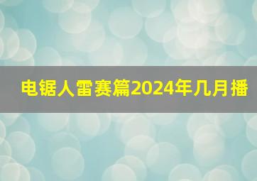 电锯人雷赛篇2024年几月播