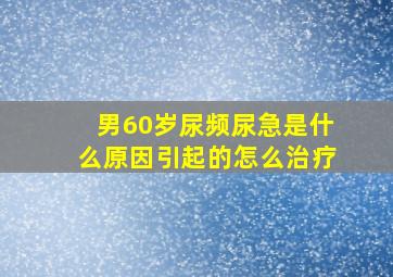 男60岁尿频尿急是什么原因引起的怎么治疗