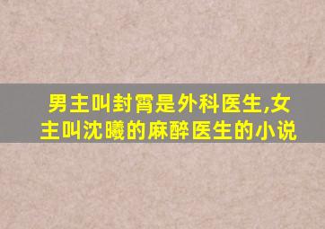 男主叫封霄是外科医生,女主叫沈曦的麻醉医生的小说