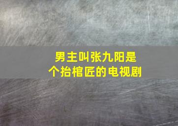 男主叫张九阳是个抬棺匠的电视剧