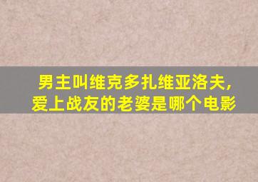 男主叫维克多扎维亚洛夫,爱上战友的老婆是哪个电影