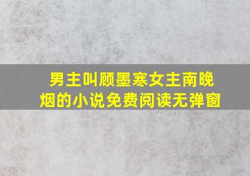 男主叫顾墨寒女主南晚烟的小说免费阅读无弹窗