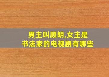 男主叫顾朗,女主是书法家的电视剧有哪些