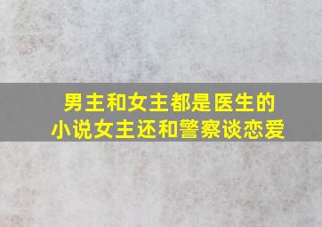 男主和女主都是医生的小说女主还和警察谈恋爱