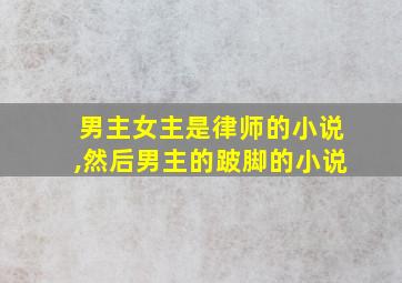 男主女主是律师的小说,然后男主的跛脚的小说