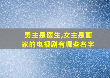 男主是医生,女主是画家的电视剧有哪些名字