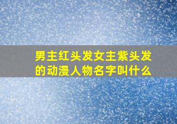 男主红头发女主紫头发的动漫人物名字叫什么