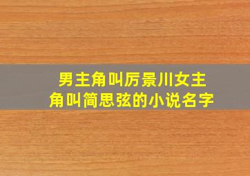 男主角叫厉景川女主角叫简思弦的小说名字