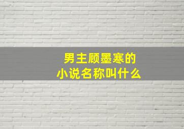 男主顾墨寒的小说名称叫什么