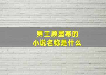 男主顾墨寒的小说名称是什么