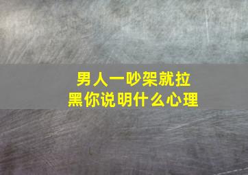 男人一吵架就拉黑你说明什么心理