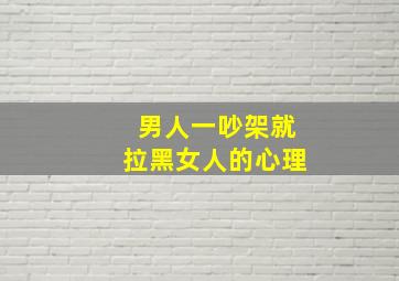 男人一吵架就拉黑女人的心理