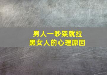 男人一吵架就拉黑女人的心理原因