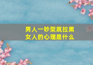 男人一吵架就拉黑女人的心理是什么