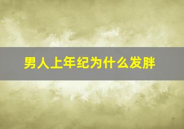 男人上年纪为什么发胖